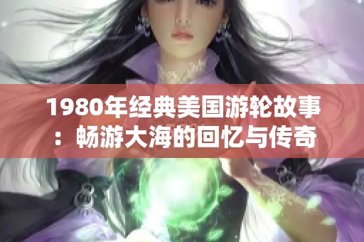 1980年经典美国游轮故事：畅游大海的回忆与传奇