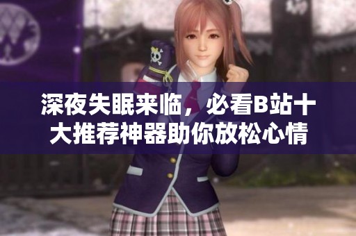 深夜失眠来临，必看B站十大推荐神器助你放松心情