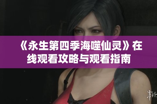 《永生第四季海噬仙灵》在线观看攻略与观看指南