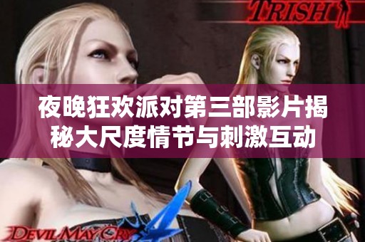 夜晚狂欢派对第三部影片揭秘大尺度情节与刺激互动