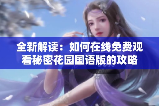 全新解读：如何在线免费观看秘密花园国语版的攻略