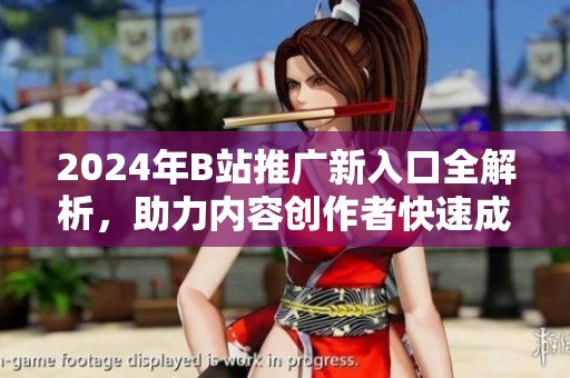 2024年B站推广新入口全解析，助力内容创作者快速成长