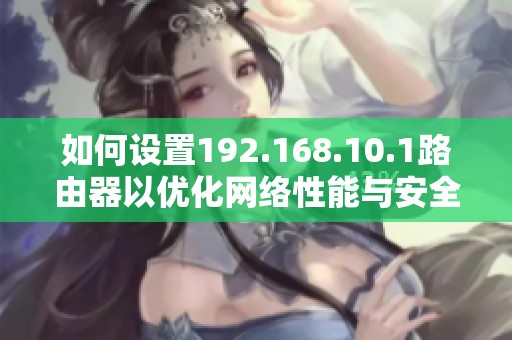 如何设置192.168.10.1路由器以优化网络性能与安全性