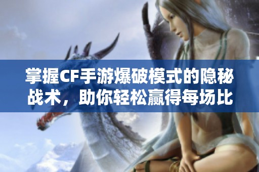 掌握CF手游爆破模式的隐秘战术，助你轻松赢得每场比赛