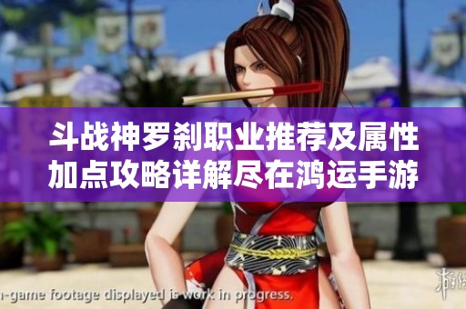 斗战神罗刹职业推荐及属性加点攻略详解尽在鸿运手游网