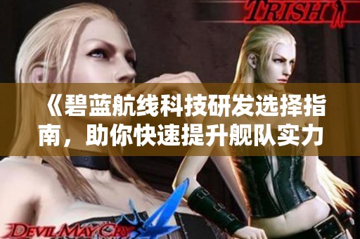 《碧蓝航线科技研发选择指南，助你快速提升舰队实力》