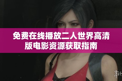 免费在线播放二人世界高清版电影资源获取指南