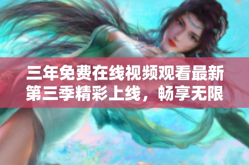 三年免费在线视频观看最新第三季精彩上线，畅享无限乐趣