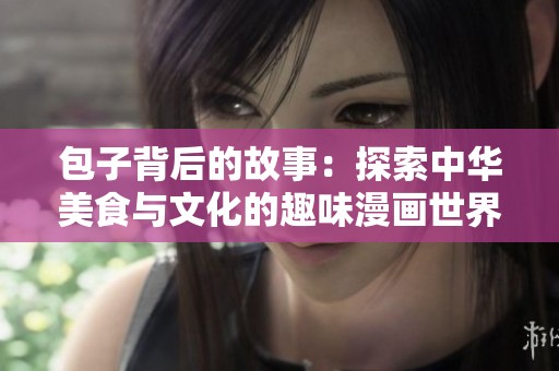 包子背后的故事：探索中华美食与文化的趣味漫画世界