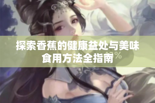 探索香蕉的健康益处与美味食用方法全指南