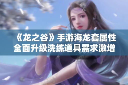 《龙之谷》手游海龙套属性全面升级洗练道具需求激增需花费巨资