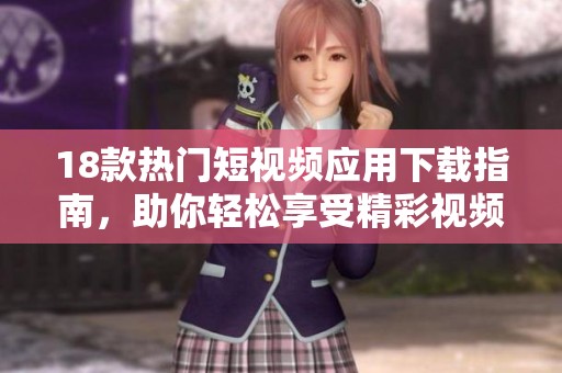 18款热门短视频应用下载指南，助你轻松享受精彩视频时光