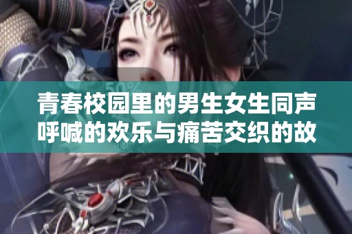 青春校园里的男生女生同声呼喊的欢乐与痛苦交织的故事