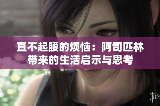 直不起腰的烦恼：阿司匹林带来的生活启示与思考