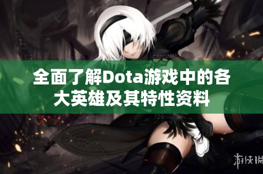 全面了解Dota游戏中的各大英雄及其特性资料
