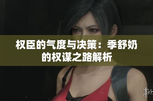 权臣的气度与决策：季舒奶的权谋之路解析