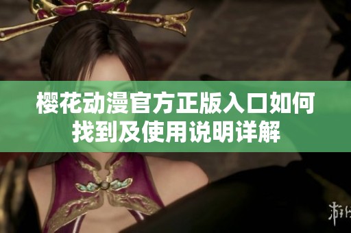 樱花动漫官方正版入口如何找到及使用说明详解