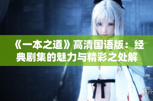 《一本之道》高清国语版：经典剧集的魅力与精彩之处解析