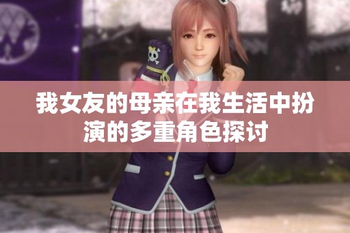 我女友的母亲在我生活中扮演的多重角色探讨