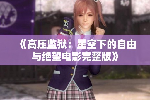 《高压监狱：星空下的自由与绝望电影完整版》