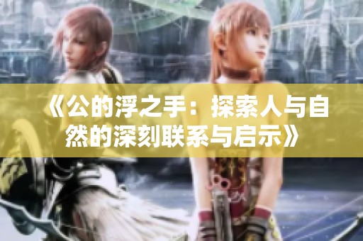 《公的浮之手：探索人与自然的深刻联系与启示》