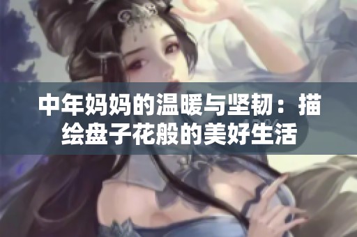 中年妈妈的温暖与坚韧：描绘盘子花般的美好生活