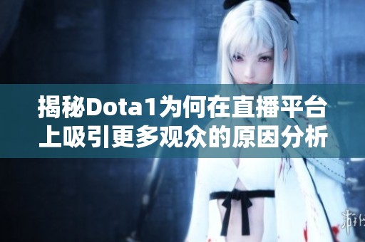 揭秘Dota1为何在直播平台上吸引更多观众的原因分析