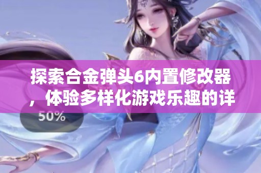 探索合金弹头6内置修改器，体验多样化游戏乐趣的详细解析