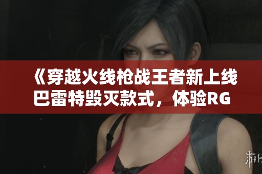 《穿越火线枪战王者新上线巴雷特毁灭款式，体验RGB骇客的魅力》