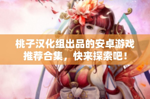桃子汉化组出品的安卓游戏推荐合集，快来探索吧！