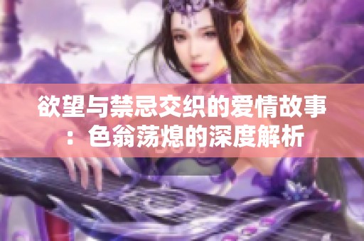 欲望与禁忌交织的爱情故事：色翁荡熄的深度解析