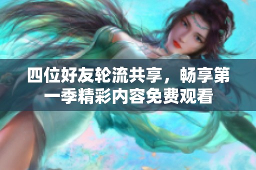 四位好友轮流共享，畅享第一季精彩内容免费观看