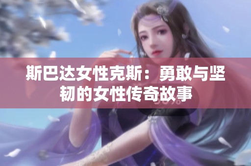 斯巴达女性克斯：勇敢与坚韧的女性传奇故事