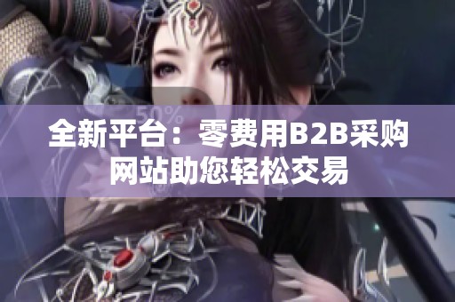 全新平台：零费用B2B采购网站助您轻松交易