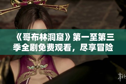《哥布林洞窟》第一至第三季全剧免费观看，尽享冒险盛宴！