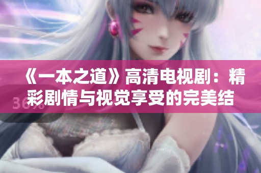《一本之道》高清电视剧：精彩剧情与视觉享受的完美结合