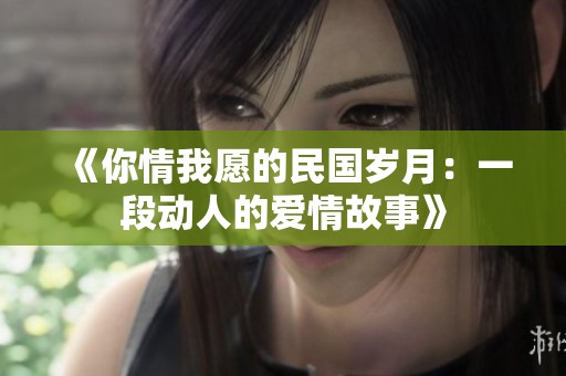 《你情我愿的民国岁月：一段动人的爱情故事》