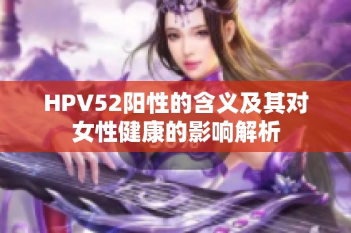 HPV52阳性的含义及其对女性健康的影响解析