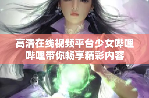 高清在线视频平台少女哔哩哔哩带你畅享精彩内容