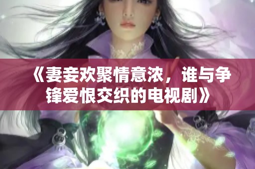 《妻妾欢聚情意浓，谁与争锋爱恨交织的电视剧》