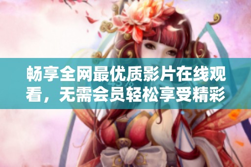 畅享全网最优质影片在线观看，无需会员轻松享受精彩内容