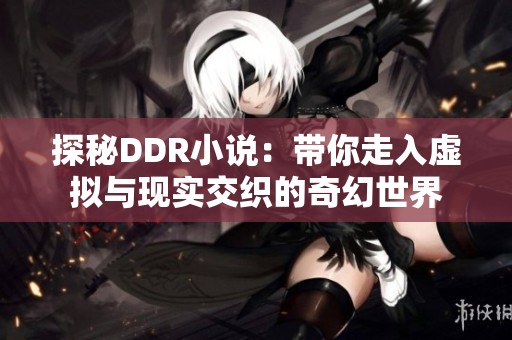 探秘DDR小说：带你走入虚拟与现实交织的奇幻世界