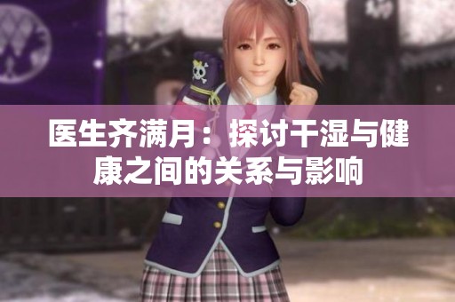 医生齐满月：探讨干湿与健康之间的关系与影响