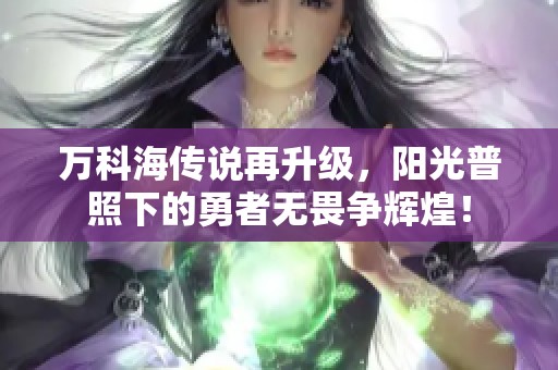 万科海传说再升级，阳光普照下的勇者无畏争辉煌！
