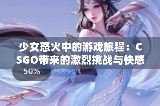 少女怒火中的游戏旅程：CSGO带来的激烈挑战与快感