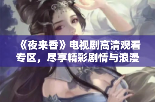 《夜来香》电视剧高清观看专区，尽享精彩剧情与浪漫情感联系