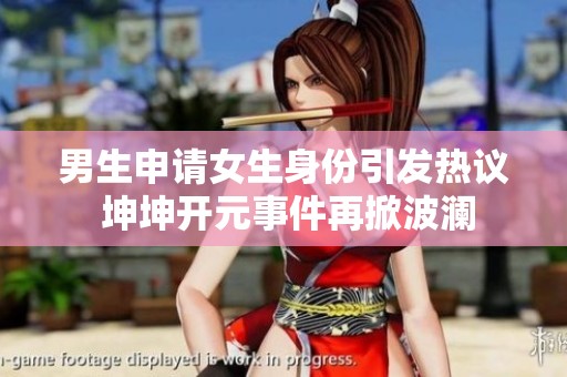 男生申请女生身份引发热议 坤坤开元事件再掀波澜