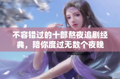 不容错过的十部熬夜追剧经典，陪你度过无数个夜晚