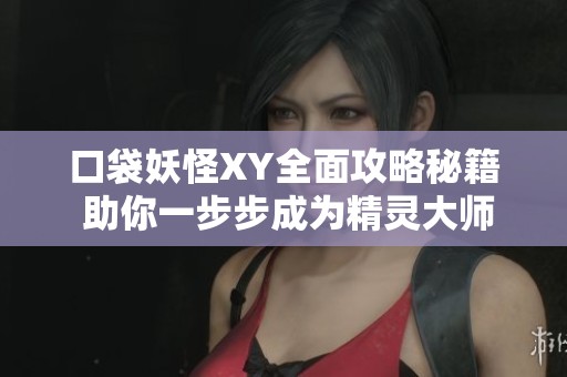 口袋妖怪XY全面攻略秘籍 助你一步步成为精灵大师