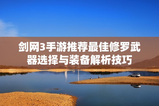剑网3手游推荐最佳修罗武器选择与装备解析技巧